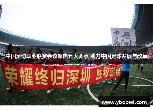 中国足协职业联赛会议聚焦五大要点 助力中国足球发展与改革