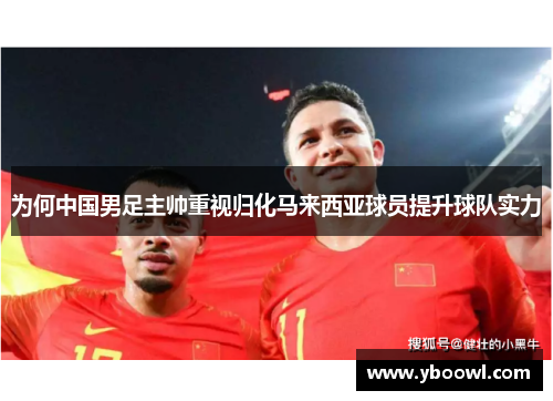 为何中国男足主帅重视归化马来西亚球员提升球队实力