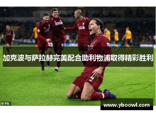 加克波与萨拉赫完美配合助利物浦取得精彩胜利