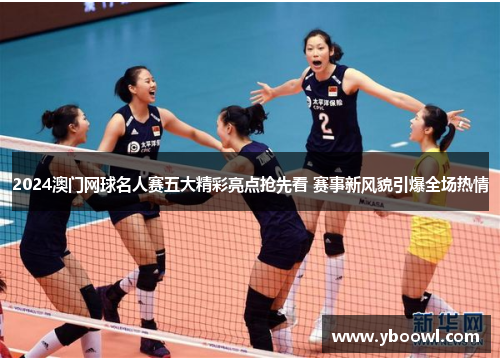 2024澳门网球名人赛五大精彩亮点抢先看 赛事新风貌引爆全场热情
