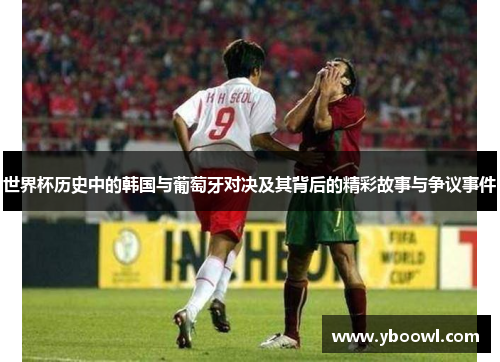 世界杯历史中的韩国与葡萄牙对决及其背后的精彩故事与争议事件