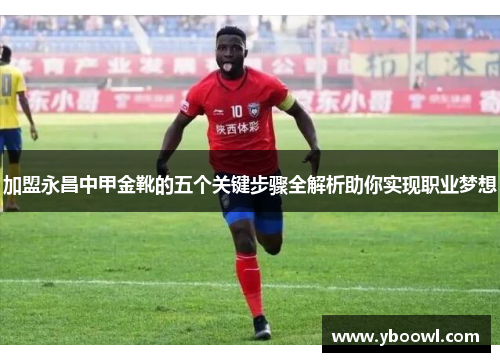 加盟永昌中甲金靴的五个关键步骤全解析助你实现职业梦想