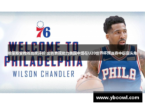 哈里斯受教练高度评价 出色表现助力美国中场在U20世界杯预选赛中崭露头角