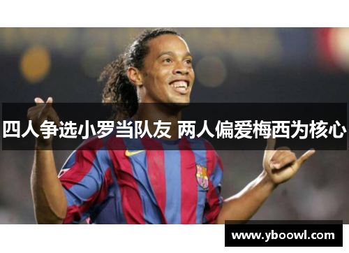四人争选小罗当队友 两人偏爱梅西为核心