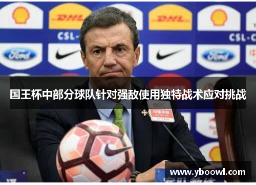国王杯中部分球队针对强敌使用独特战术应对挑战