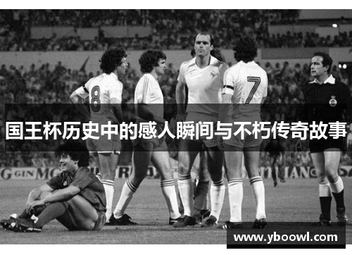 国王杯历史中的感人瞬间与不朽传奇故事