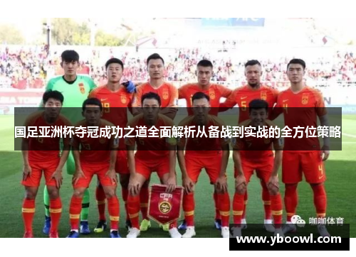 国足亚洲杯夺冠成功之道全面解析从备战到实战的全方位策略