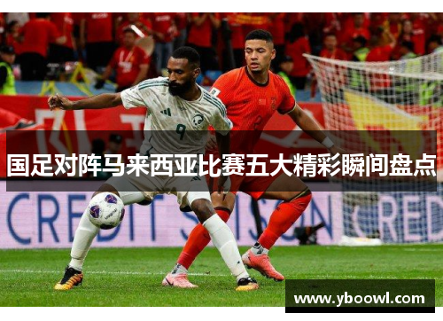 国足对阵马来西亚比赛五大精彩瞬间盘点