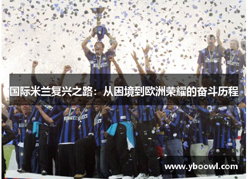 国际米兰复兴之路：从困境到欧洲荣耀的奋斗历程