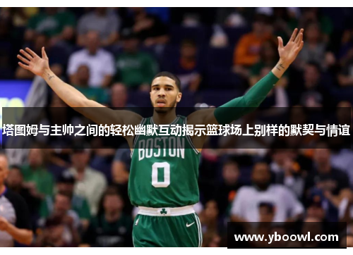 塔图姆与主帅之间的轻松幽默互动揭示篮球场上别样的默契与情谊