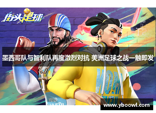 墨西哥队与智利队再度激烈对抗 美洲足球之战一触即发