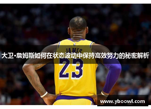 大卫·詹姆斯如何在状态波动中保持高效努力的秘密解析