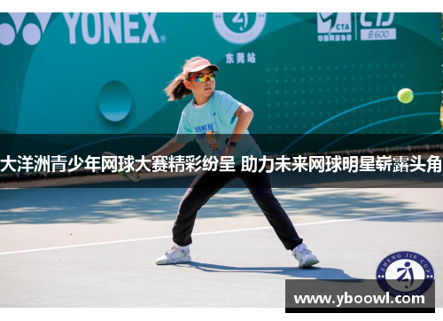 大洋洲青少年网球大赛精彩纷呈 助力未来网球明星崭露头角