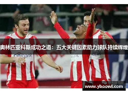 奥林匹亚科斯成功之道:五大关键因素助力球队持续辉煌