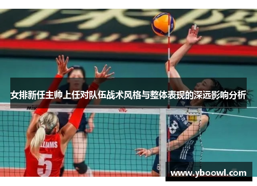 女排新任主帅上任对队伍战术风格与整体表现的深远影响分析