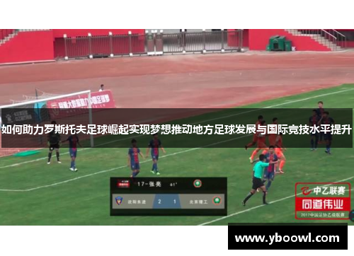 如何助力罗斯托夫足球崛起实现梦想推动地方足球发展与国际竞技水平提升