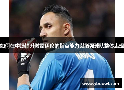 如何在中场提升对霍伊伦的指点能力以增强球队整体表现