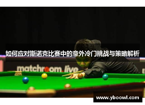 如何应对斯诺克比赛中的意外冷门挑战与策略解析