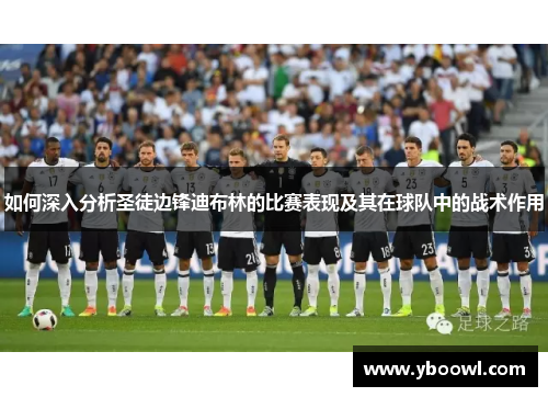 如何深入分析圣徒边锋迪布林的比赛表现及其在球队中的战术作用