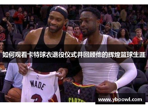 如何观看卡特球衣退役仪式并回顾他的辉煌篮球生涯