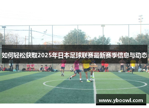 如何轻松获取2025年日本足球联赛最新赛季信息与动态