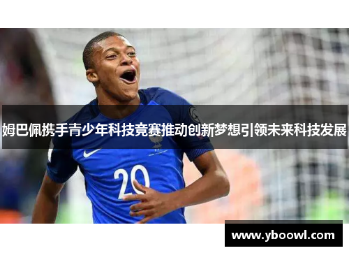 姆巴佩携手青少年科技竞赛推动创新梦想引领未来科技发展