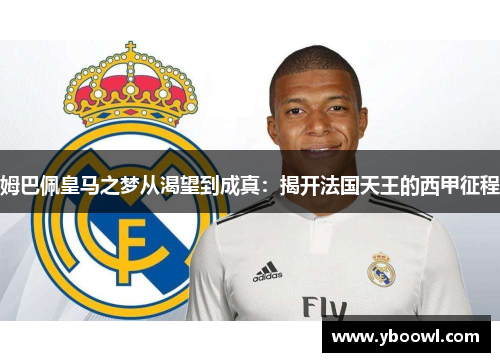 姆巴佩皇马之梦从渴望到成真：揭开法国天王的西甲征程