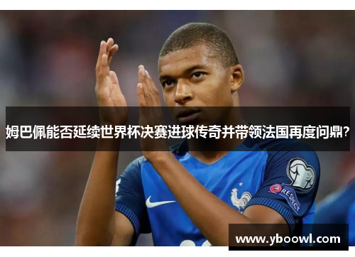 姆巴佩能否延续世界杯决赛进球传奇并带领法国再度问鼎？