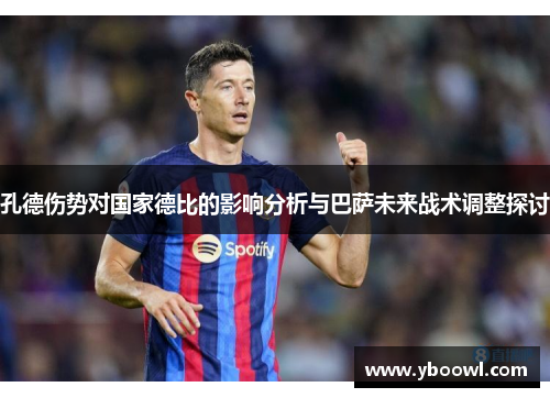孔德伤势对国家德比的影响分析与巴萨未来战术调整探讨