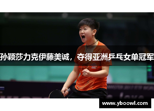 孙颖莎力克伊藤美诚，夺得亚洲乒乓女单冠军