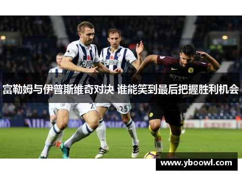 富勒姆与伊普斯维奇对决 谁能笑到最后把握胜利机会