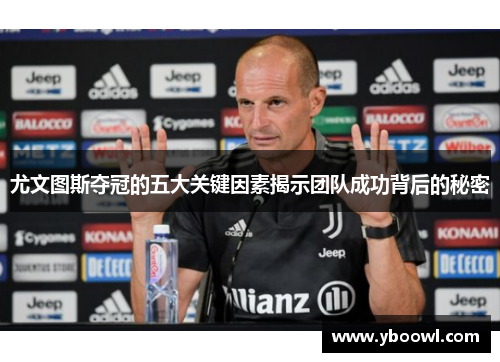 尤文图斯夺冠的五大关键因素揭示团队成功背后的秘密