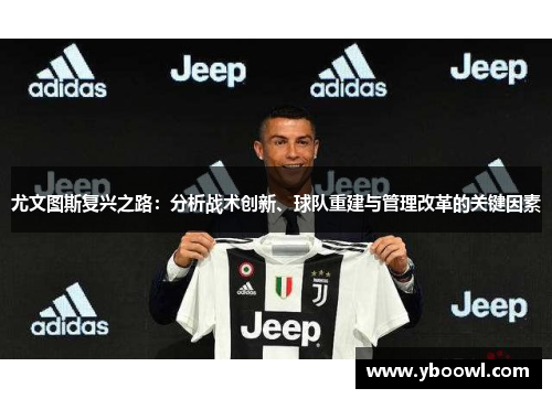 尤文图斯复兴之路：分析战术创新、球队重建与管理改革的关键因素