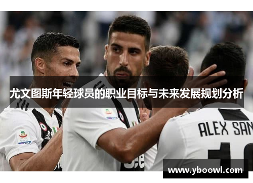 尤文图斯年轻球员的职业目标与未来发展规划分析
