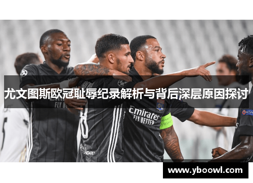 尤文图斯欧冠耻辱纪录解析与背后深层原因探讨