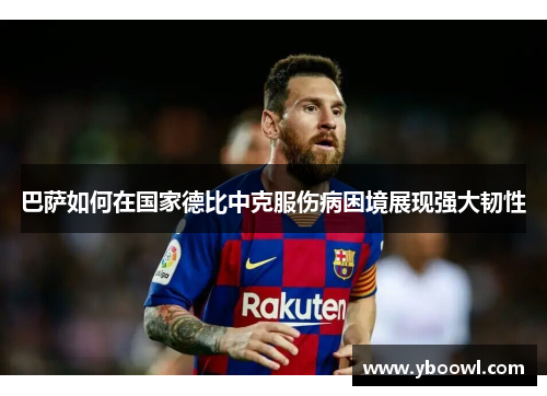 巴萨如何在国家德比中克服伤病困境展现强大韧性